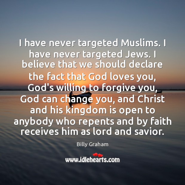 I have never targeted Muslims. I have never targeted Jews. I believe Billy Graham Picture Quote