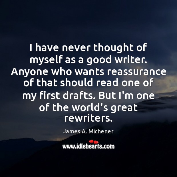 I have never thought of myself as a good writer. Anyone who James A. Michener Picture Quote