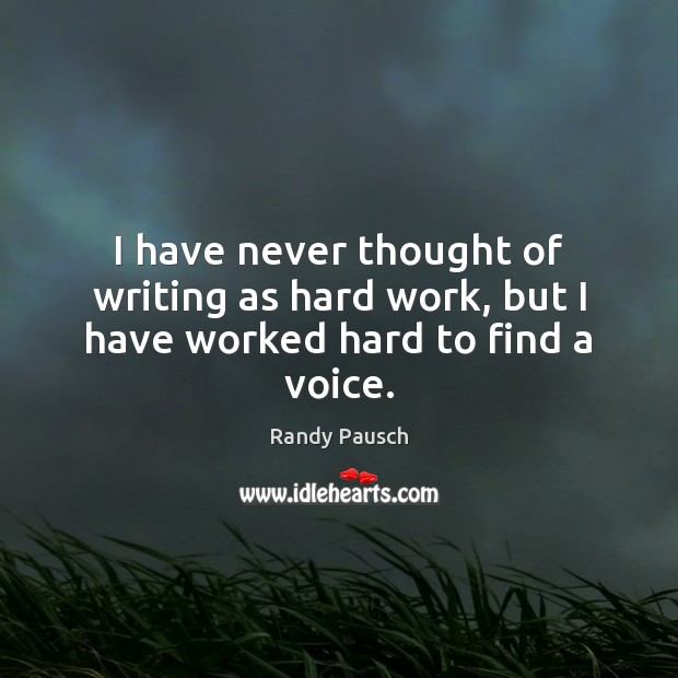 I have never thought of writing as hard work, but I have worked hard to find a voice. Randy Pausch Picture Quote