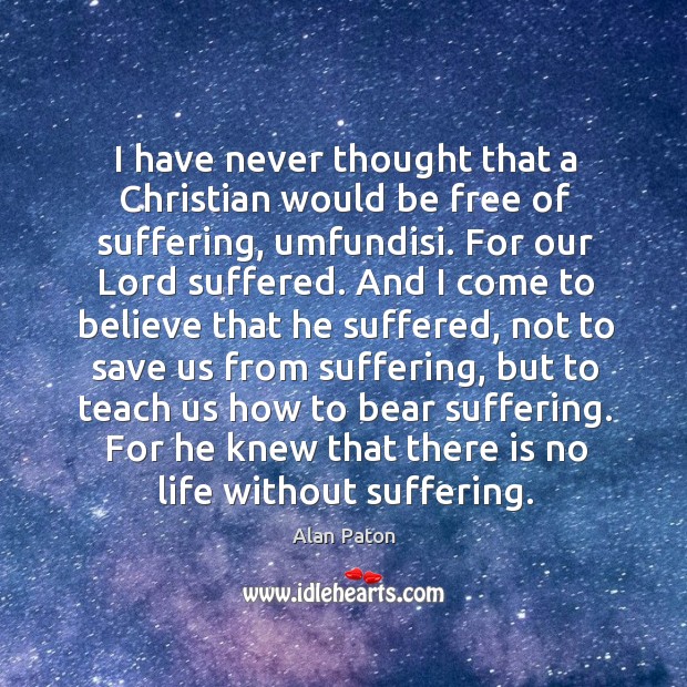 I have never thought that a Christian would be free of suffering, Alan Paton Picture Quote