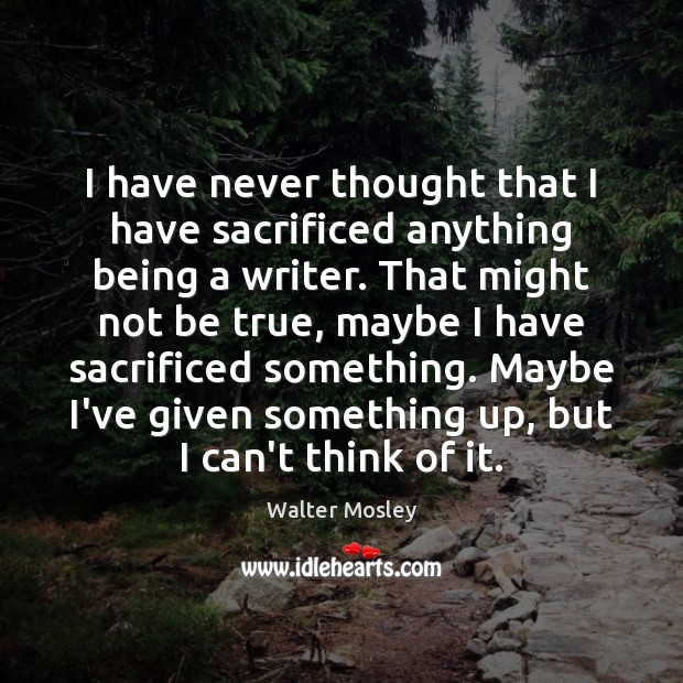 I have never thought that I have sacrificed anything being a writer. Walter Mosley Picture Quote