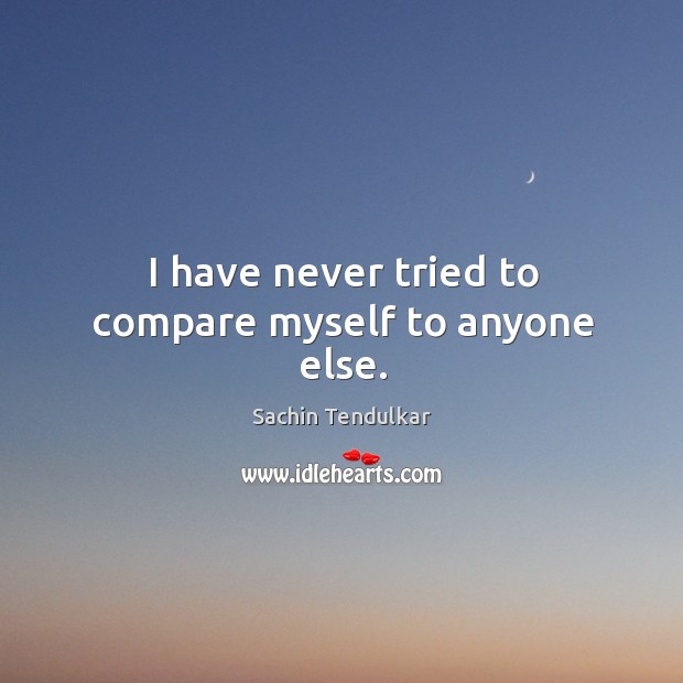 I have never tried to compare myself to anyone else. Sachin Tendulkar Picture Quote