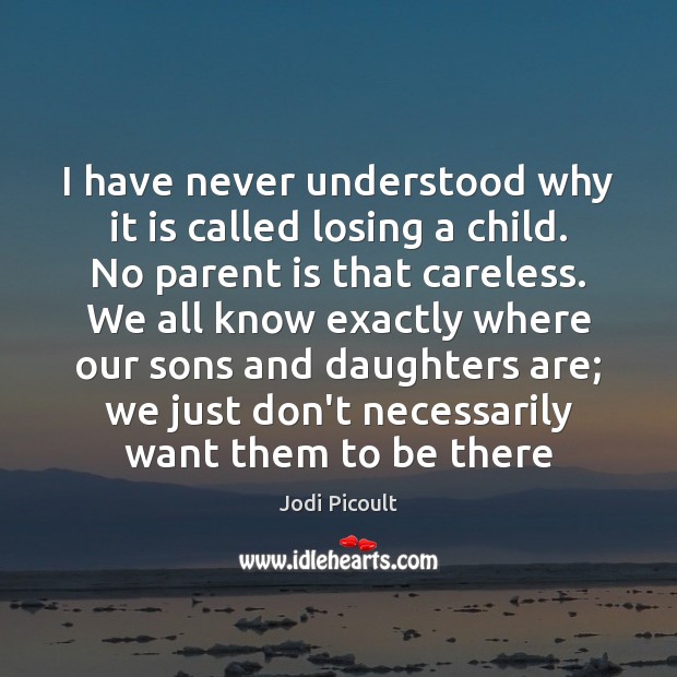 I have never understood why it is called losing a child. No Jodi Picoult Picture Quote