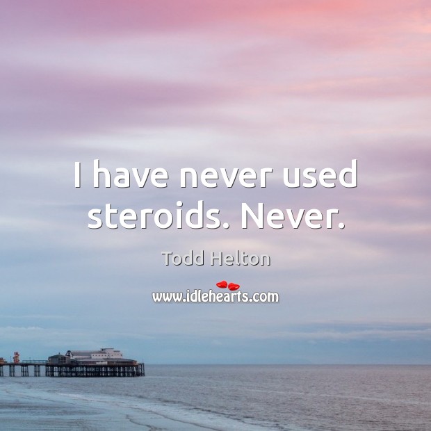 I have never used steroids. Never. Todd Helton Picture Quote