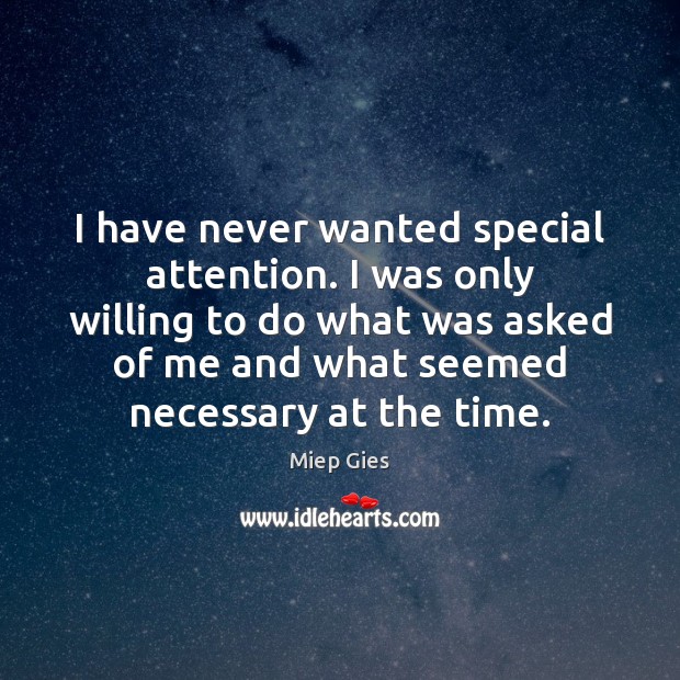 I have never wanted special attention. I was only willing to do Miep Gies Picture Quote