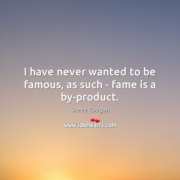 I have never wanted to be famous, as such – fame is a by-product. Steve Coogan Picture Quote
