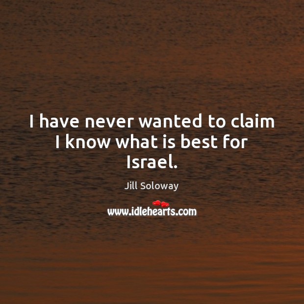I have never wanted to claim I know what is best for Israel. Jill Soloway Picture Quote