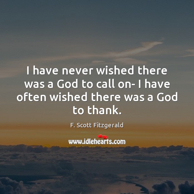 I have never wished there was a God to call on- I F. Scott Fitzgerald Picture Quote
