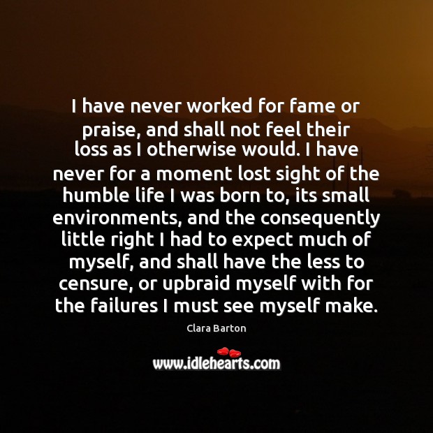 I have never worked for fame or praise, and shall not feel Image