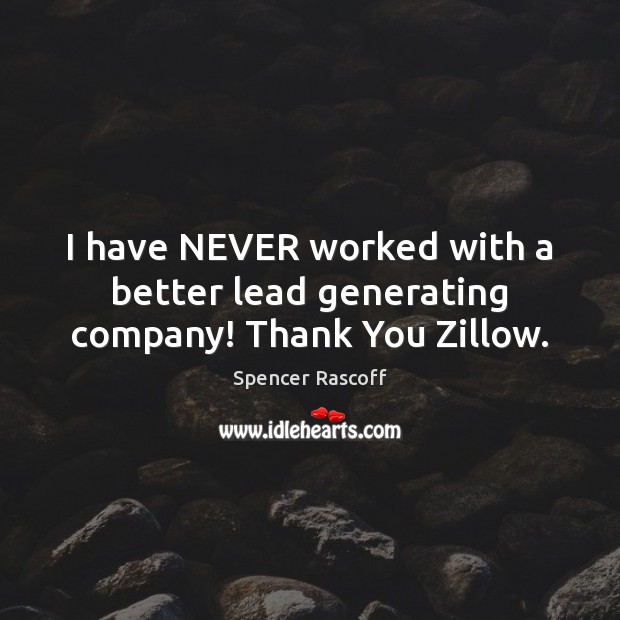 I have NEVER worked with a better lead generating company! Thank You Zillow. Spencer Rascoff Picture Quote
