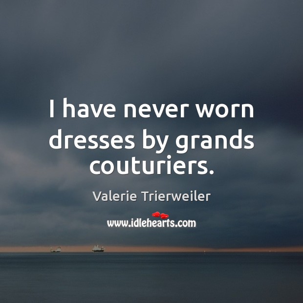 I have never worn dresses by grands couturiers. Valerie Trierweiler Picture Quote