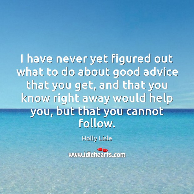 I have never yet figured out what to do about good advice Holly Lisle Picture Quote