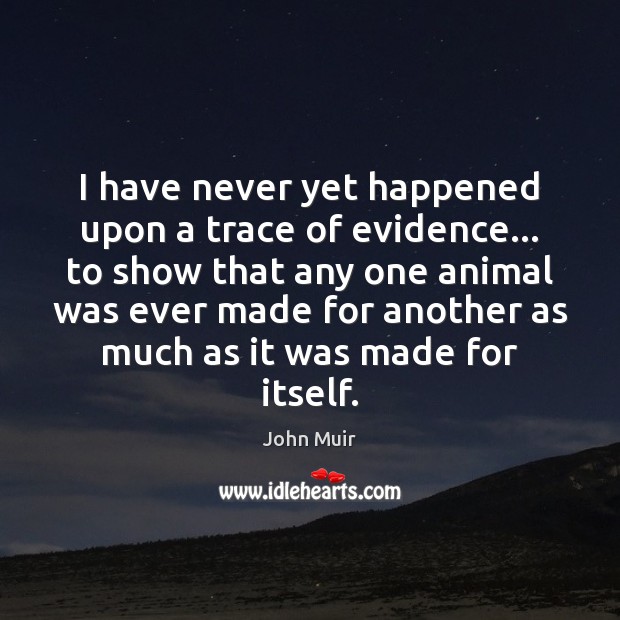 I have never yet happened upon a trace of evidence… to show John Muir Picture Quote