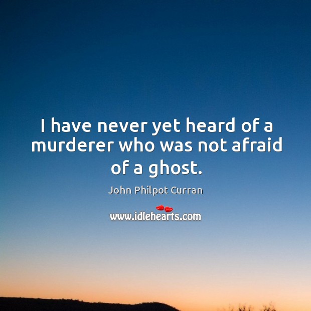 I have never yet heard of a murderer who was not afraid of a ghost. Afraid Quotes Image