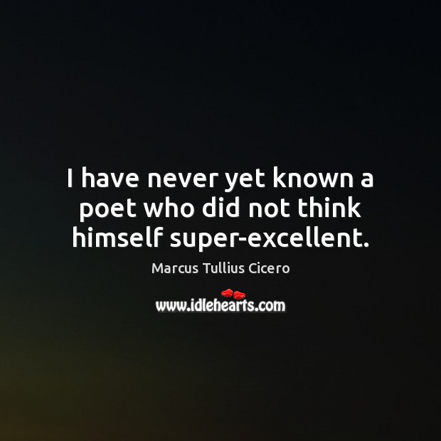 I have never yet known a poet who did not think himself super-excellent. Marcus Tullius Cicero Picture Quote