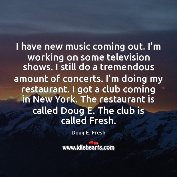 I have new music coming out. I’m working on some television shows. Doug E. Fresh Picture Quote