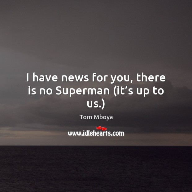 I have news for you, there is no Superman (it’s up to us.) Tom Mboya Picture Quote