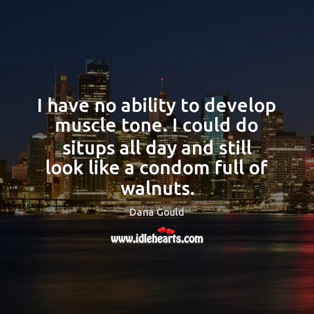 I have no ability to develop muscle tone. I could do situps Dana Gould Picture Quote