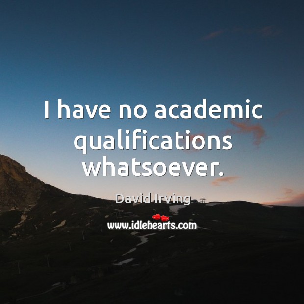 I have no academic qualifications whatsoever. David Irving Picture Quote