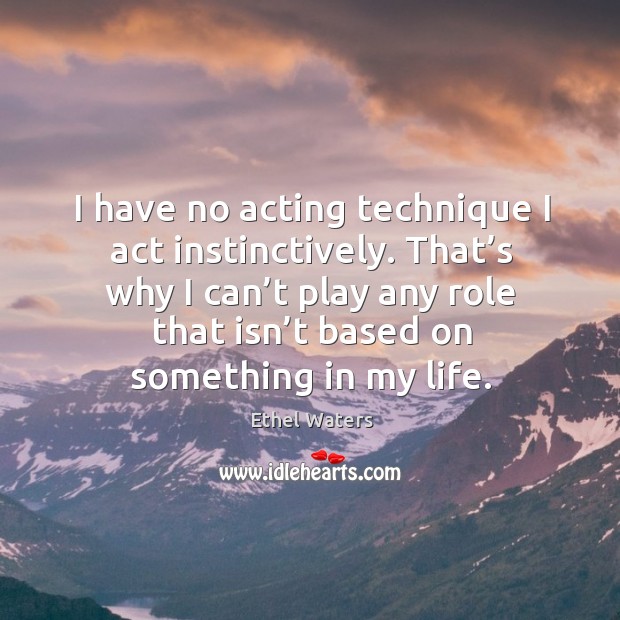 I have no acting technique I act instinctively. That’s why I can’t play any role that isn’t based on something in my life. Image