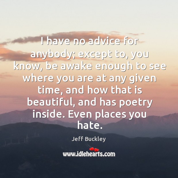 I have no advice for anybody; except to, you know, be awake Jeff Buckley Picture Quote