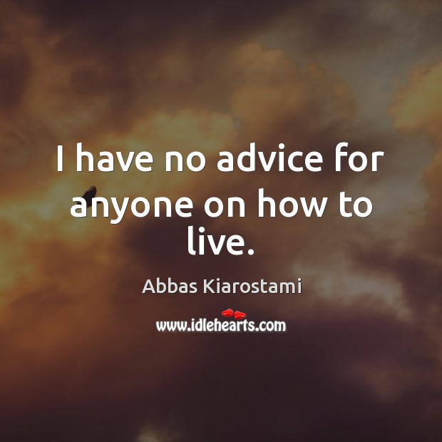 I have no advice for anyone on how to live. Abbas Kiarostami Picture Quote
