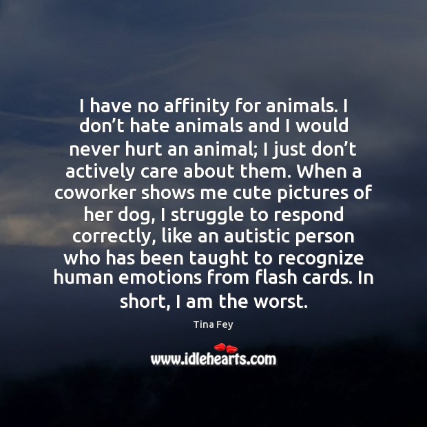 I have no affinity for animals. I don’t hate animals and Image