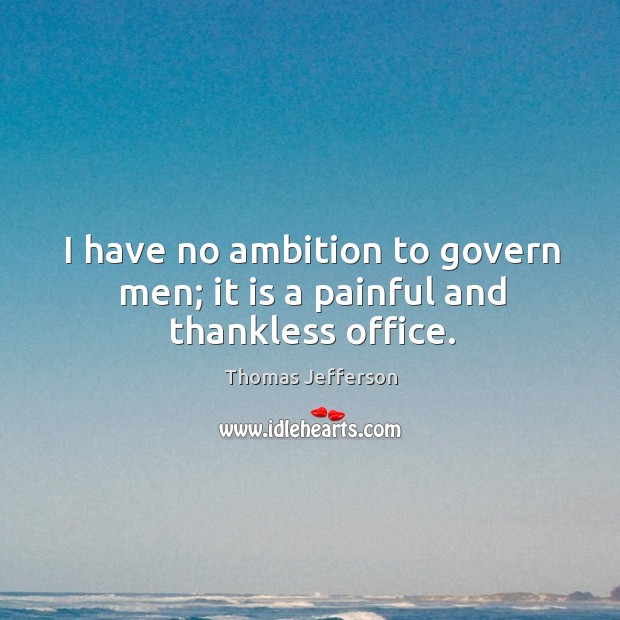 I have no ambition to govern men; it is a painful and thankless office. Image
