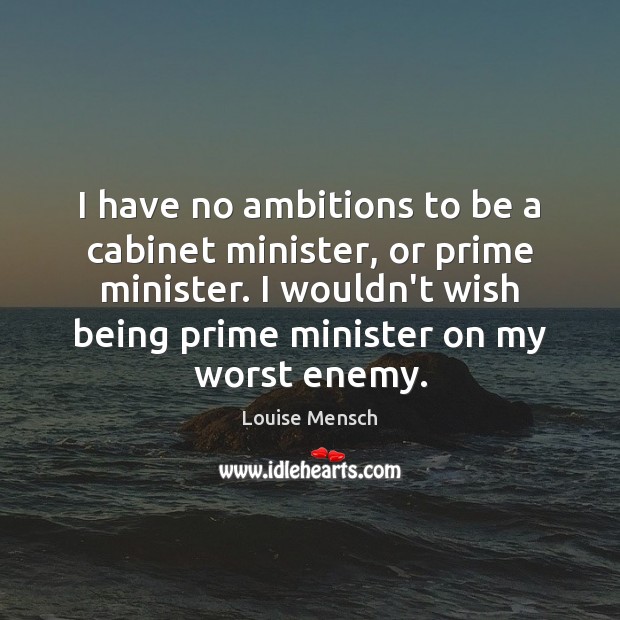 I have no ambitions to be a cabinet minister, or prime minister. Louise Mensch Picture Quote