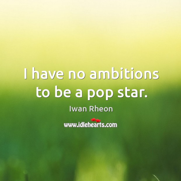 I have no ambitions to be a pop star. Iwan Rheon Picture Quote