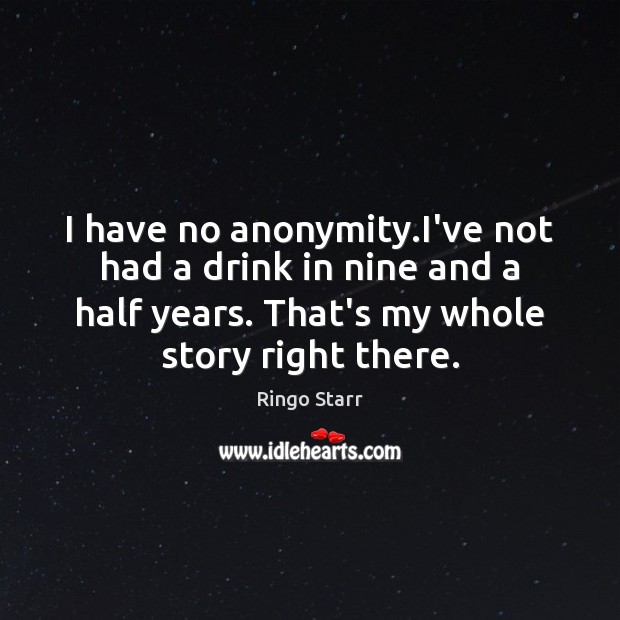 I have no anonymity.I’ve not had a drink in nine and Ringo Starr Picture Quote