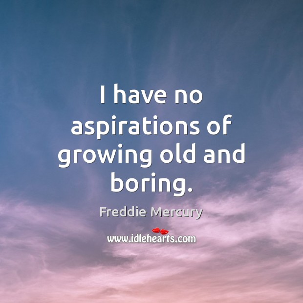 I have no aspirations of growing old and boring. Freddie Mercury Picture Quote