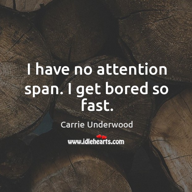 I have no attention span. I get bored so fast. Carrie Underwood Picture Quote