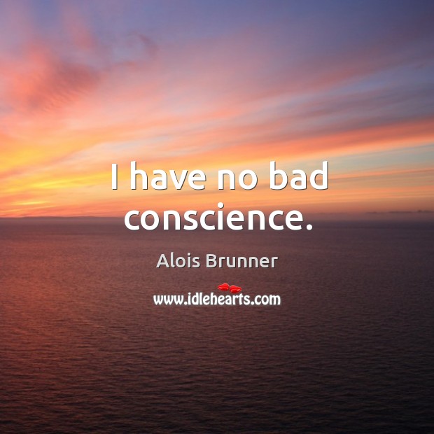 I have no bad conscience. Alois Brunner Picture Quote