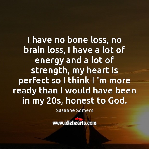 I have no bone loss, no brain loss, I have a lot Suzanne Somers Picture Quote
