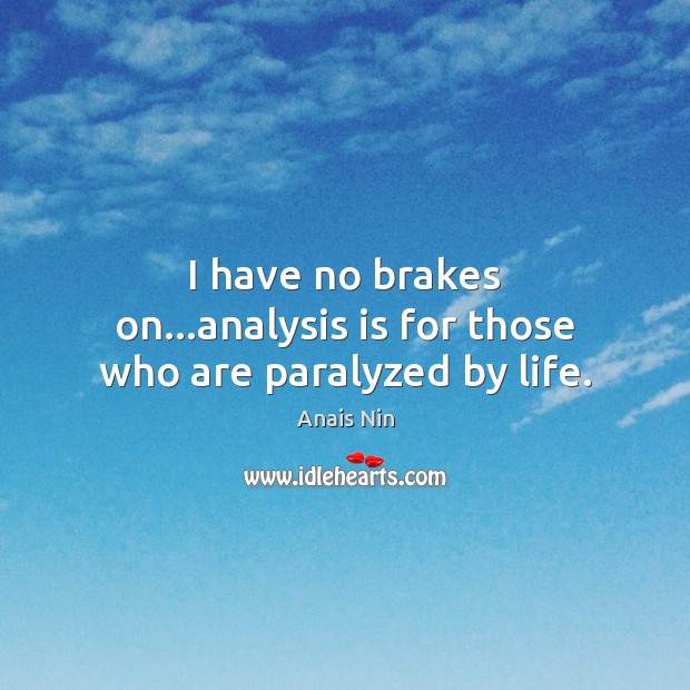 I have no brakes on…analysis is for those who are paralyzed by life. Image