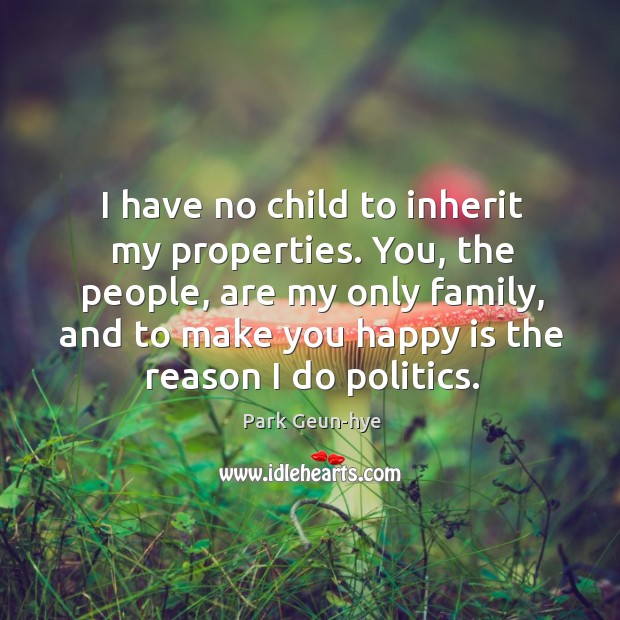I have no child to inherit my properties. You, the people, are Park Geun-hye Picture Quote