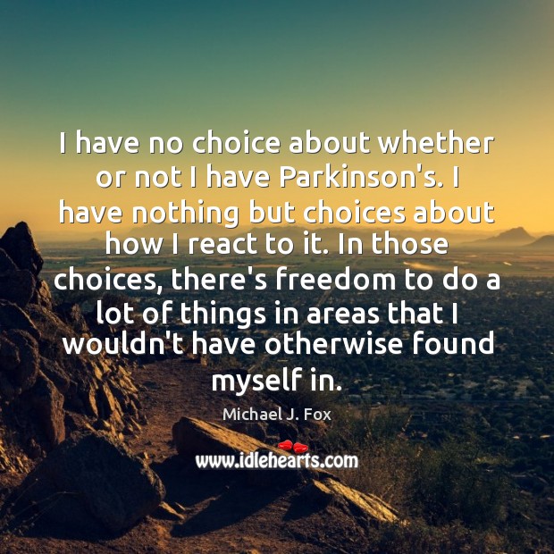 I have no choice about whether or not I have Parkinson’s. I Michael J. Fox Picture Quote