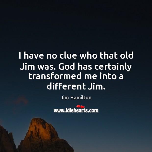I have no clue who that old Jim was. God has certainly Jim Hamilton Picture Quote
