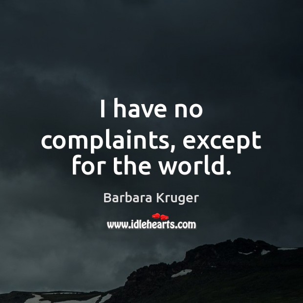 I have no complaints, except for the world. Barbara Kruger Picture Quote