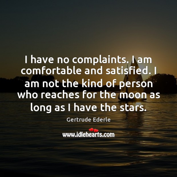 I have no complaints. I am comfortable and satisfied. I am not Gertrude Ederle Picture Quote