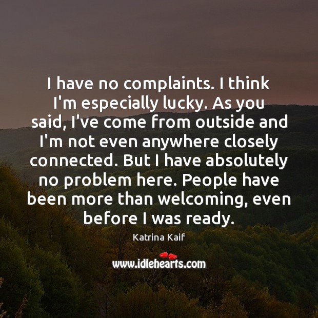 I have no complaints. I think I’m especially lucky. As you said, Katrina Kaif Picture Quote