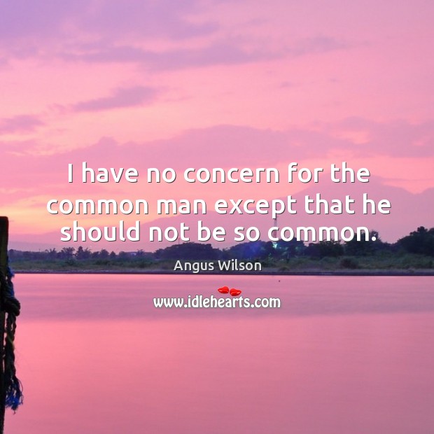 I have no concern for the common man except that he should not be so common. Angus Wilson Picture Quote