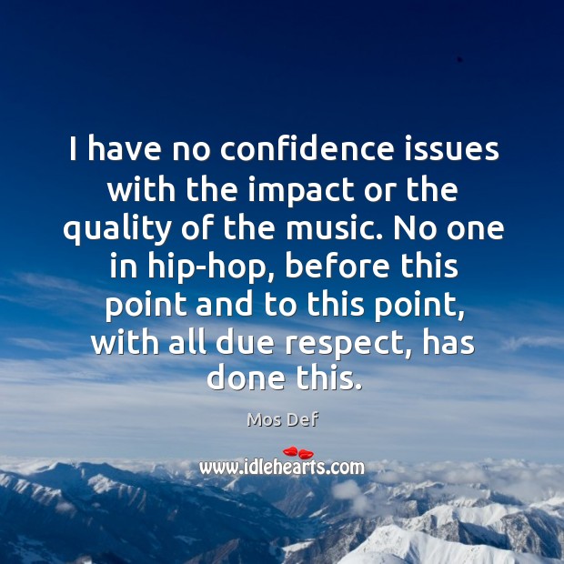 I have no confidence issues with the impact or the quality of the music. Mos Def Picture Quote