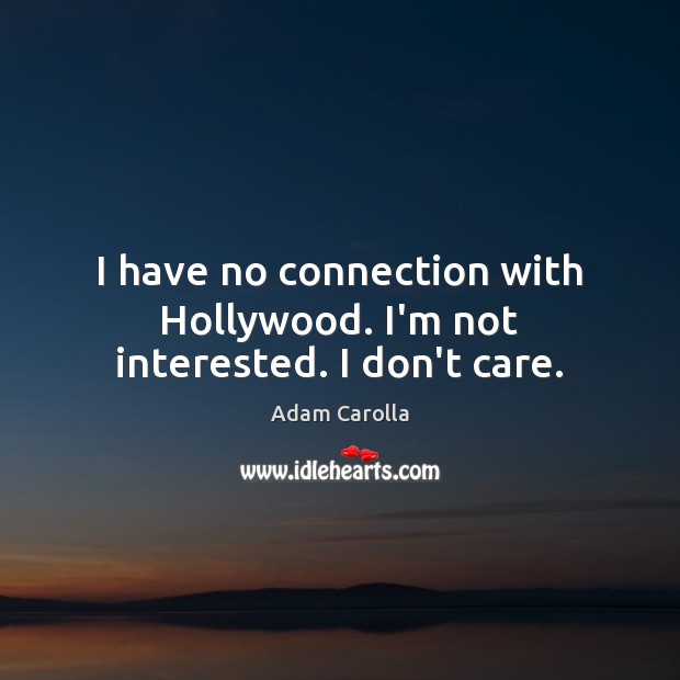 I have no connection with Hollywood. I’m not interested. I don’t care. Adam Carolla Picture Quote