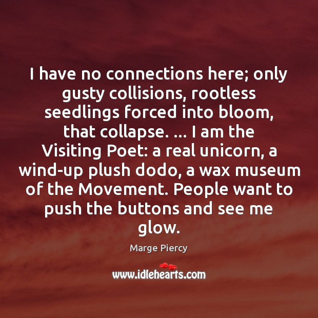 I have no connections here; only gusty collisions, rootless seedlings forced into Marge Piercy Picture Quote