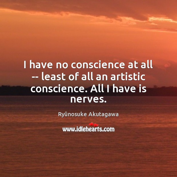 I have no conscience at all — least of all an artistic conscience. All I have is nerves. Ryūnosuke Akutagawa Picture Quote