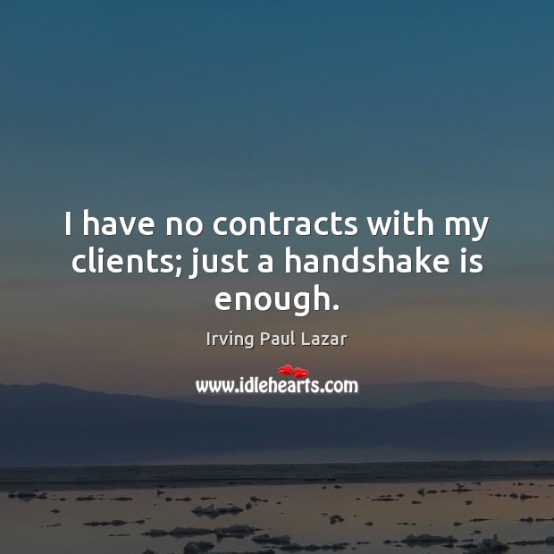 I have no contracts with my clients; just a handshake is enough. Irving Paul Lazar Picture Quote