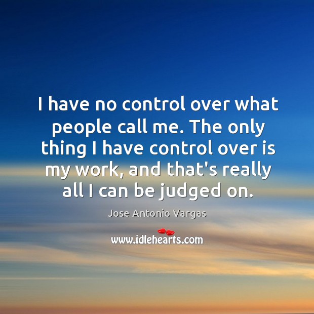 I have no control over what people call me. The only thing Jose Antonio Vargas Picture Quote