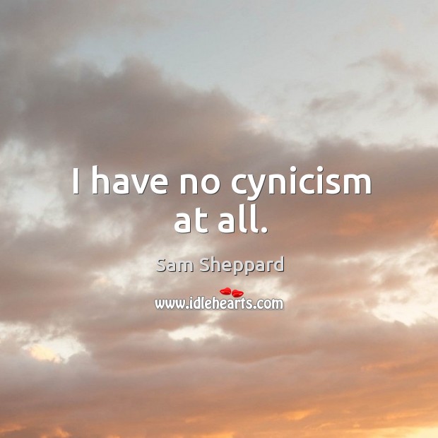 I have no cynicism at all. Sam Sheppard Picture Quote